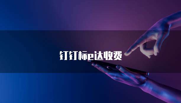 钉钉标e达收费