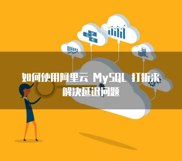 如何使用阿里云 MySQL 打折来解决延迟问题