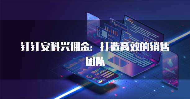 钉钉安科兴佣金:打造高效的销售团队