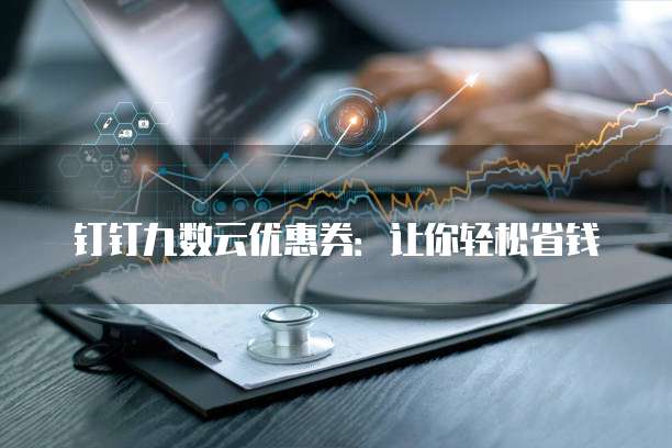 钉钉九数云优惠券:让你轻松省钱