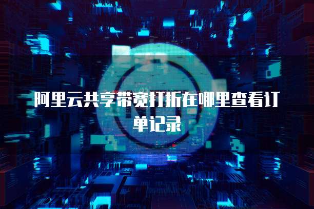 阿里云共享带宽打折在哪里查看订单记录