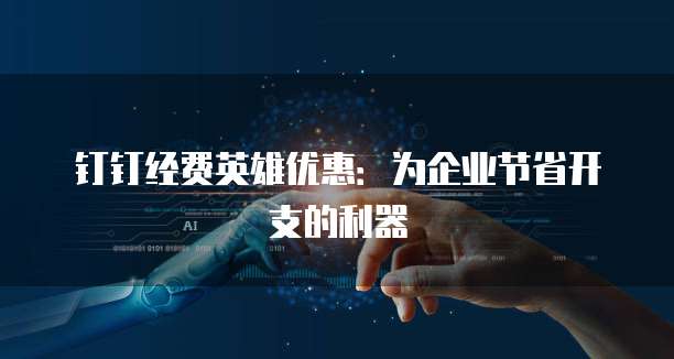 钉钉经费英雄优惠:为企业节省开支的利器