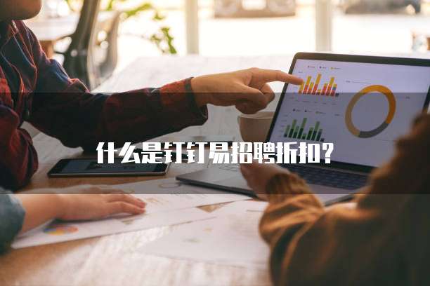 什么是钉钉易招聘折扣?