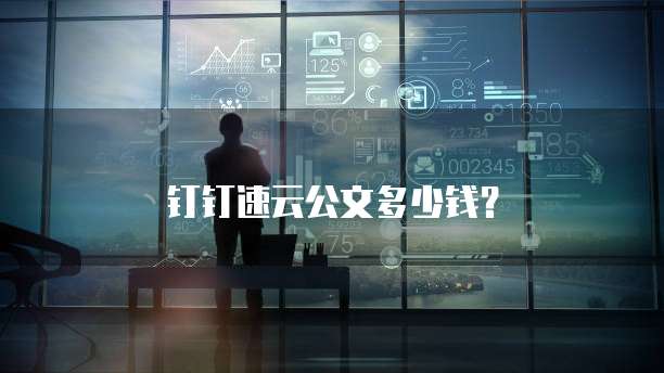 钉钉速云公文多少钱？