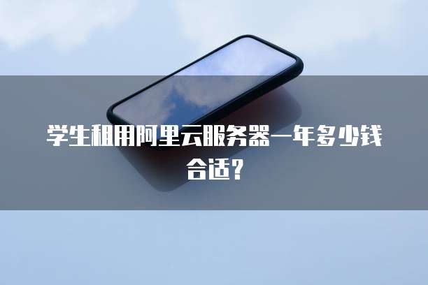 学生租用阿里云服务器一年多少钱合适?