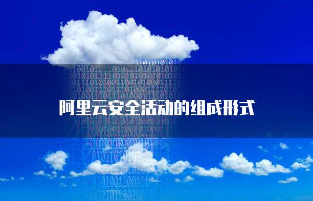 阿里云安全活动的组成形式