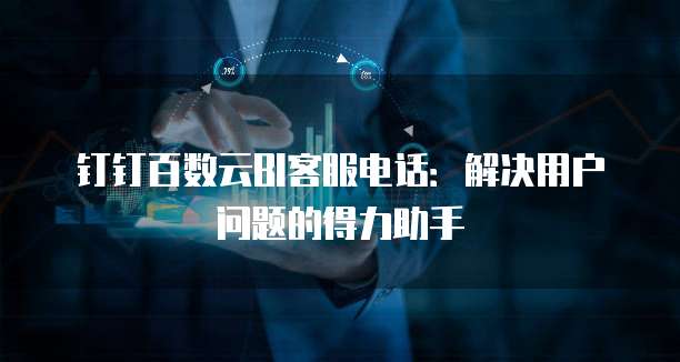 钉钉百数云BI客服电话：解决用户问题的得力助手