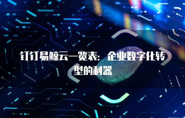 钉钉易鲸云一览表:企业数字化转型的利器