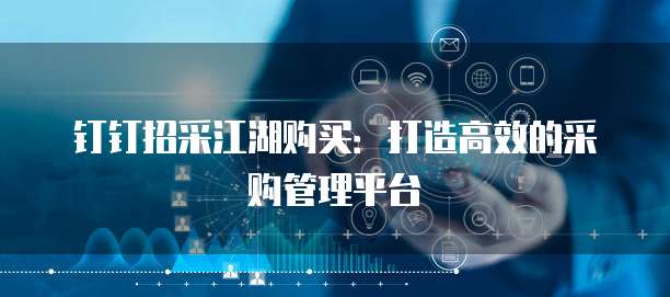 钉钉招采江湖购买：打造高效的采购管理平台