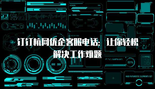 钉钉杭网优企客服电话:让你轻松解决工作难题