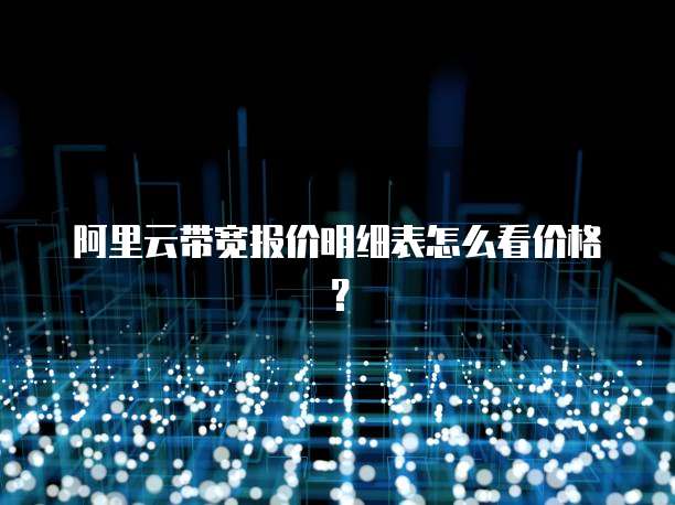 阿里云带宽报价明细表怎么看价格?