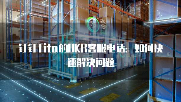 钉钉Tita的OKR客服电话:如何快速解决问题