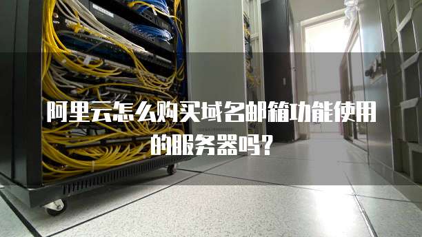 阿里云怎么购买域名邮箱功能使用的服务器吗?