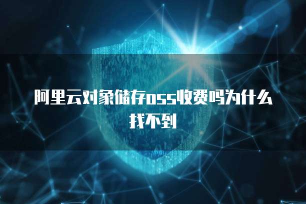 阿里云对象储存oss收费吗为什么找不到