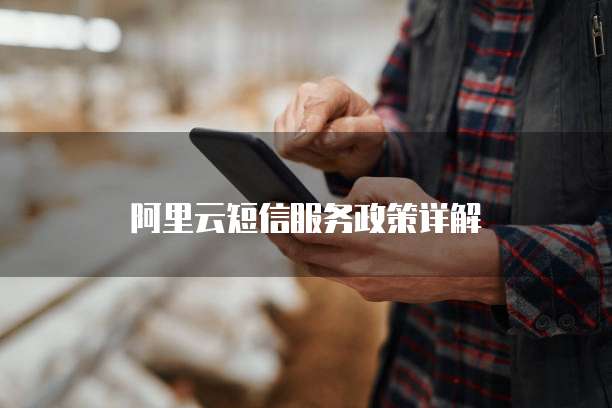 阿里云短信服务政策详解