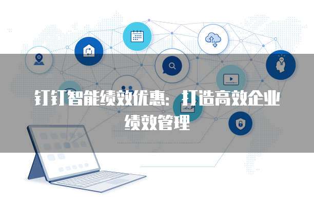 钉钉智能绩效优惠：打造高效企业绩效管理
