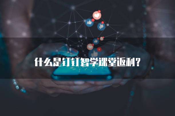 什么是钉钉智学课堂返利？