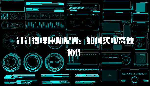 钉钉得理律助配置:如何实现高效协作