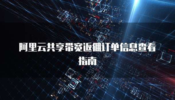 阿里云共享带宽返佣订单信息查看指南