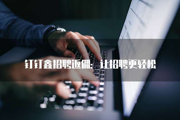 钉钉鑫招聘返佣:让招聘更轻松