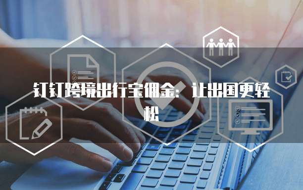 钉钉跨境出行宝佣金：让出国更轻松