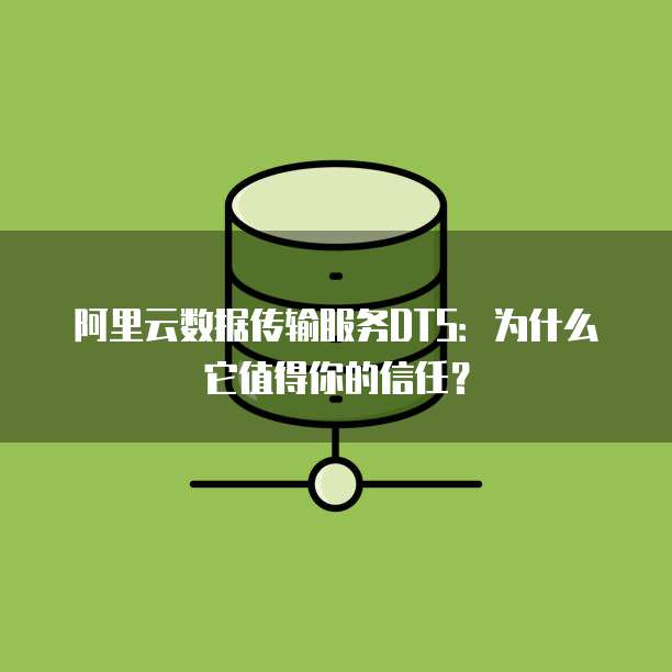 阿里云数据传输服务DTS:为什么它值得你的信任?