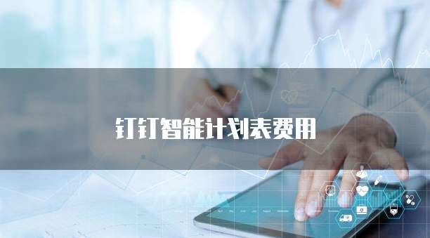 钉钉智能计划表费用