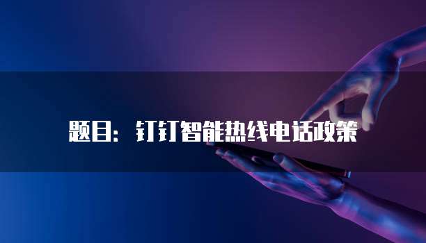 题目：钉钉智能热线电话政策