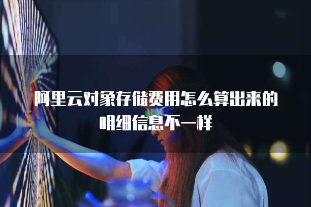 阿里云对象存储费用怎么算出来的明细信息不一样