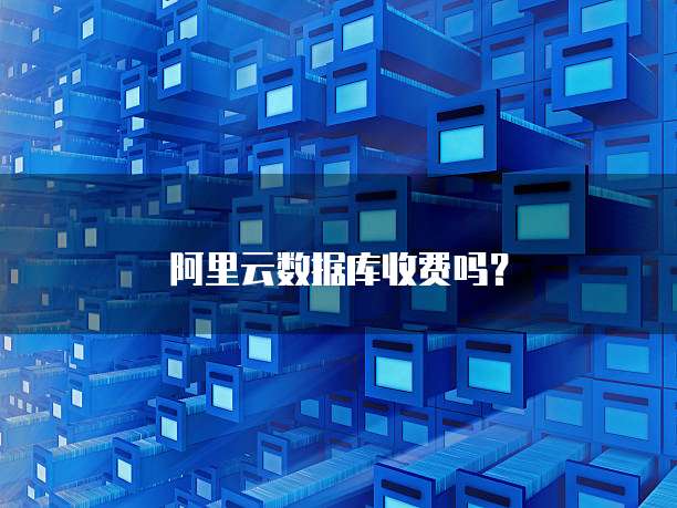 阿里云数据库收费吗?