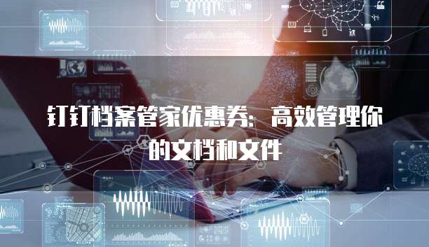 钉钉档案管家优惠券：高效管理你的文档和文件