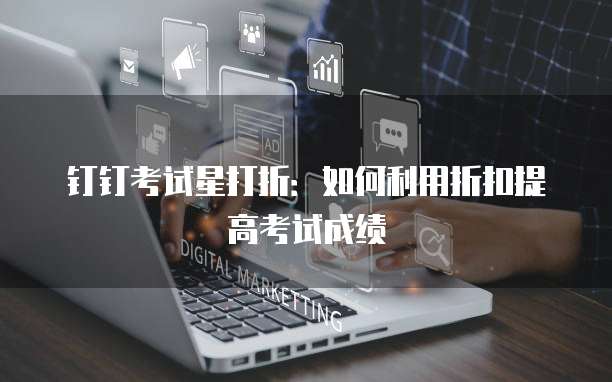 钉钉考试星打折:如何利用折扣提高考试成绩