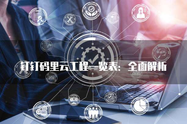 钉钉码里云工程一览表:全面解析