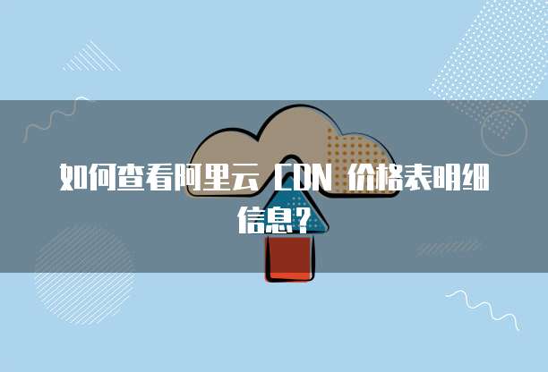 如何查看阿里云 CDN 价格表明细信息?