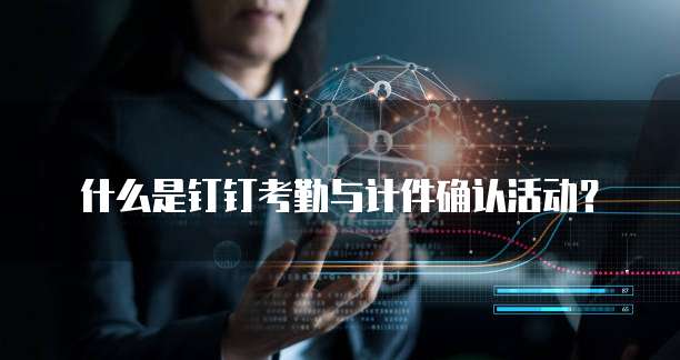 什么是钉钉考勤与计件确认活动？