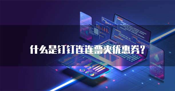什么是钉钉连连票夹优惠券？