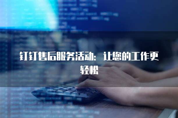 钉钉售后服务活动:让您的工作更轻松