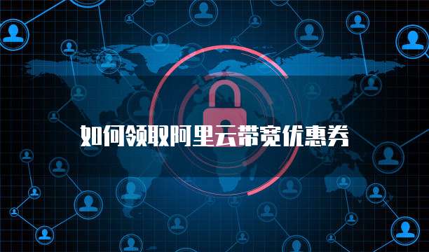 如何领取阿里云带宽优惠券