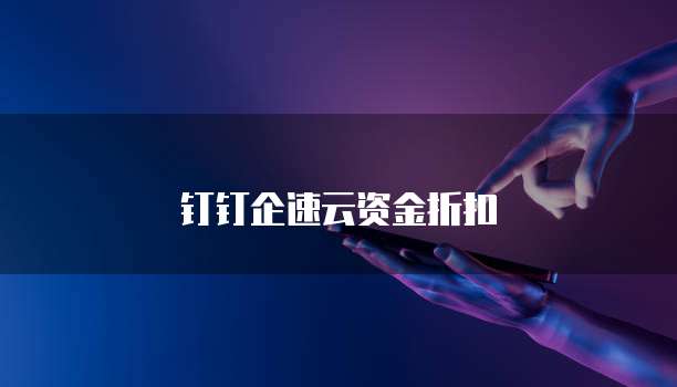 钉钉企速云资金折扣
