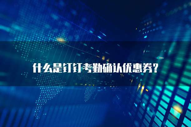 什么是钉钉考勤确认优惠券？