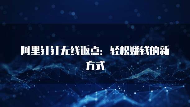 阿里钉钉无线返点:轻松赚钱的新方式