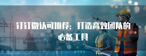钉钉微认可推荐：打造高效团队的必备工具