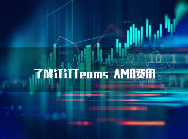 了解钉钉Teams AMB费用