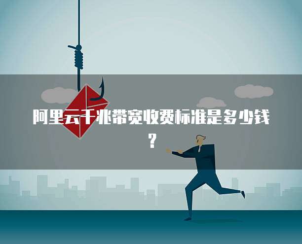 阿里云千兆带宽收费标准是多少钱？