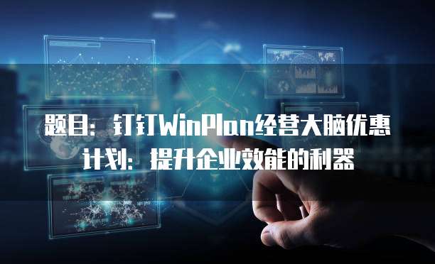 题目:钉钉WinPlan经营大脑优惠计划:提升企业效能的利器