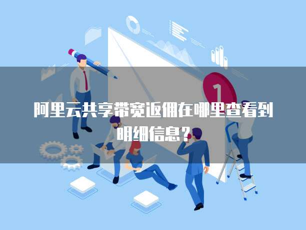 阿里云共享带宽返佣在哪里查看到明细信息?