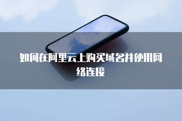 如何在阿里云上购买域名并使用网络连接