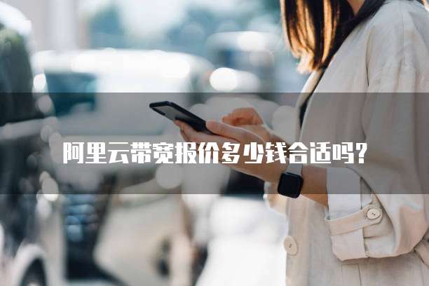 阿里云带宽报价多少钱合适吗?