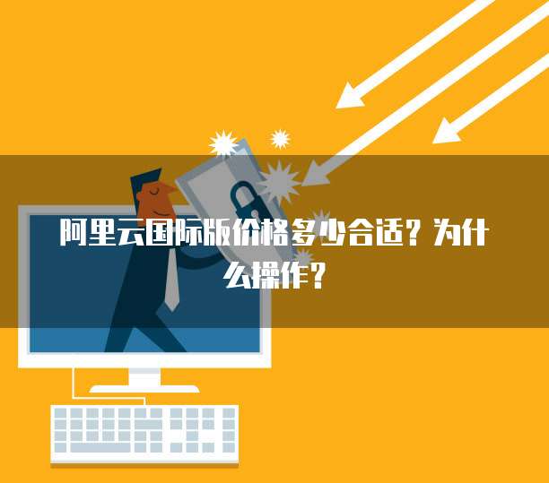 阿里云国际版价格多少合适?为什么操作?