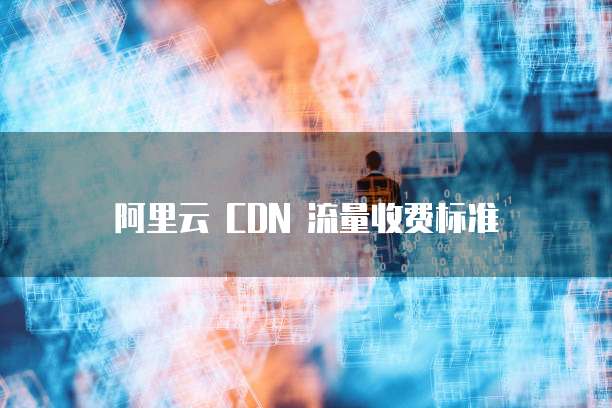 阿里云 CDN 流量收费标准